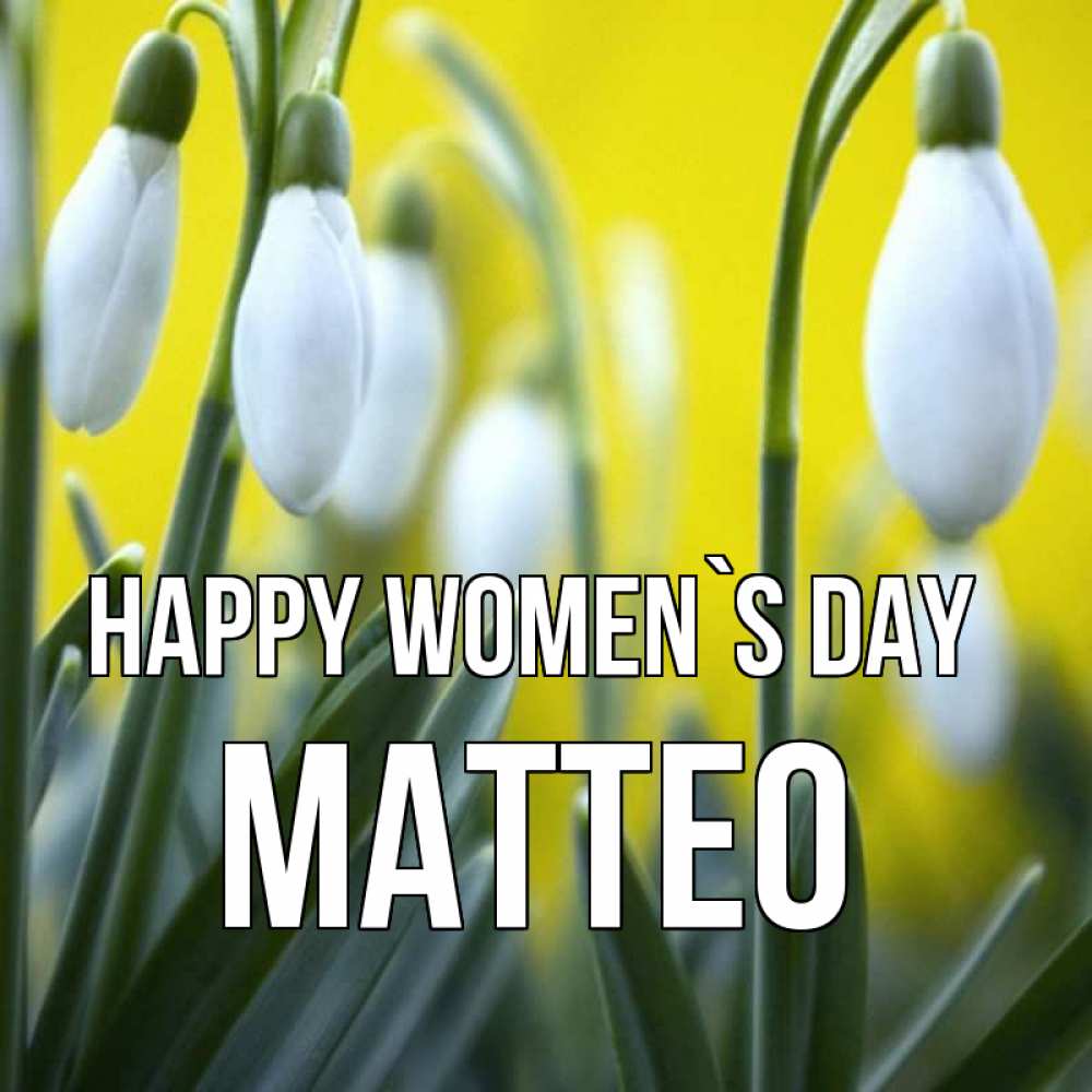 Greetings card с именем, Matteo happy women`s day весенние цветы Greetings with text for free download 
